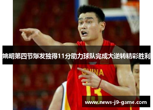 姚明第四节爆发独得11分助力球队完成大逆转精彩胜利 姚明第四节爆发独得11分助力球队完成大逆转精彩胜利
