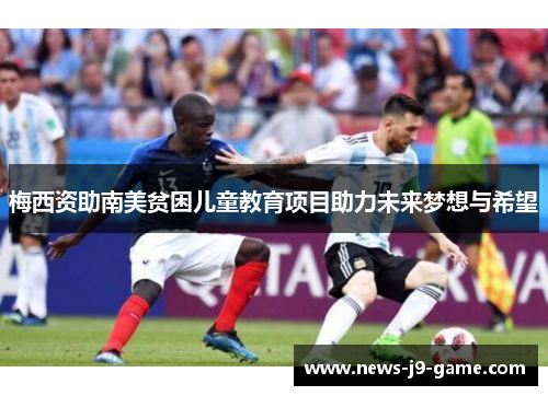 梅西资助南美贫困儿童教育项目助力未来梦想与希望 梅西资助南美贫困儿童教育项目助力未来梦想与希望
