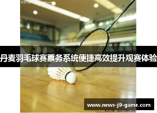 丹麦羽毛球赛票务系统便捷高效提升观赛体验 丹麦羽毛球赛票务系统便捷高效提升观赛体验