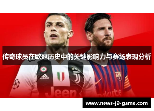 传奇球员在欧冠历史中的关键影响力与赛场表现分析 传奇球员在欧冠历史中的关键影响力与赛场表现分析