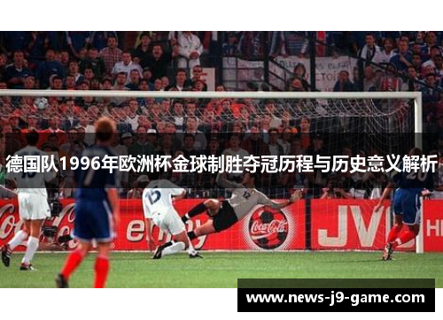 德国队1996年欧洲杯金球制胜夺冠历程与历史意义解析 德国队1996年欧洲杯金球制胜夺冠历程与历史意义解析