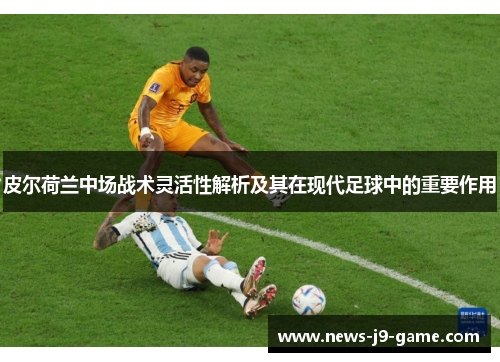 皮尔荷兰中场战术灵活性解析及其在现代足球中的重要作用 皮尔荷兰中场战术灵活性解析及其在现代足球中的重要作用