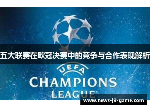 五大联赛在欧冠决赛中的竞争与合作表现解析 五大联赛在欧冠决赛中的竞争与合作表现解析