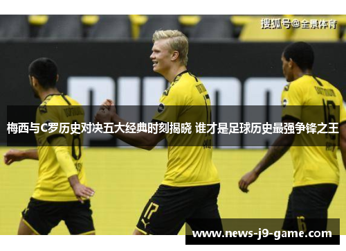 梅西与C罗历史对决五大经典时刻揭晓 谁才是足球历史最强争锋之王