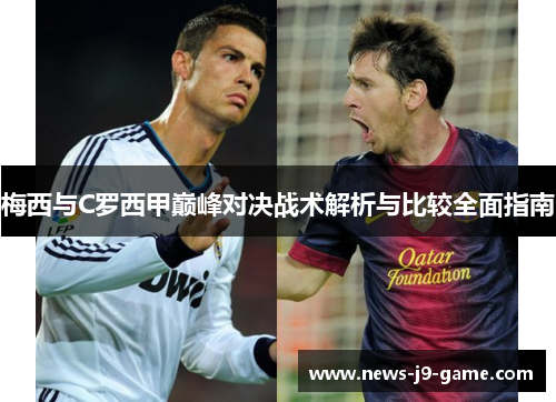 梅西与C罗西甲巅峰对决战术解析与比较全面指南 梅西与C罗西甲巅峰对决战术解析与比较全面指南