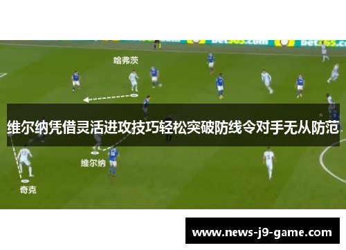 维尔纳凭借灵活进攻技巧轻松突破防线令对手无从防范 维尔纳凭借灵活进攻技巧轻松突破防线令对手无从防范