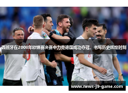 西班牙在2008年欧锦赛决赛中力克德国成功夺冠,书写历史辉煌时刻 西班牙在2008年欧锦赛决赛中力克德国成功夺冠,书写历史辉煌时刻