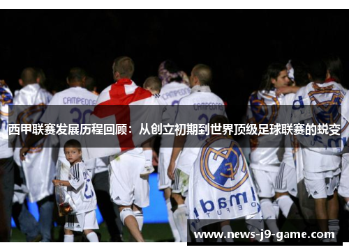 西甲联赛发展历程回顾:从创立初期到世界顶级足球联赛的蜕变 西甲联赛发展历程回顾:从创立初期到世界顶级足球联赛的蜕变