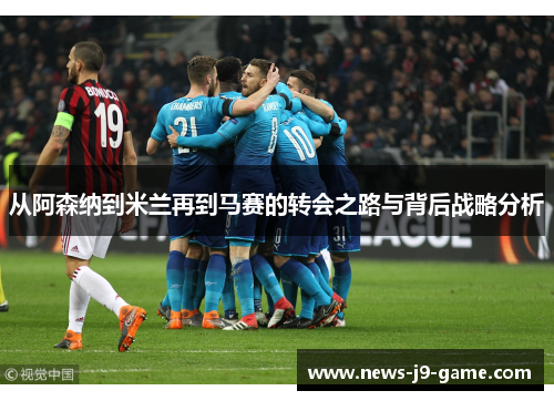 从阿森纳到米兰再到马赛的转会之路与背后战略分析 从阿森纳到米兰再到马赛的转会之路与背后战略分析