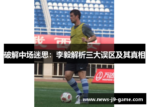 破解中场迷思:李毅解析三大误区及其真相 破解中场迷思:李毅解析三大误区及其真相