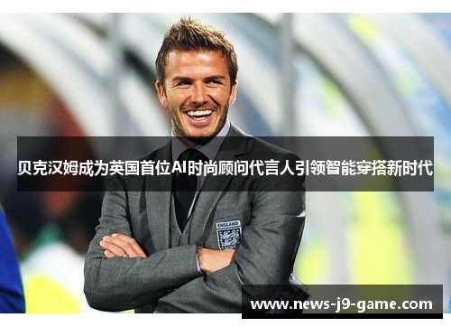 贝克汉姆成为英国首位AI时尚顾问代言人引领智能穿搭新时代 贝克汉姆成为英国首位AI时尚顾问代言人引领智能穿搭新时代