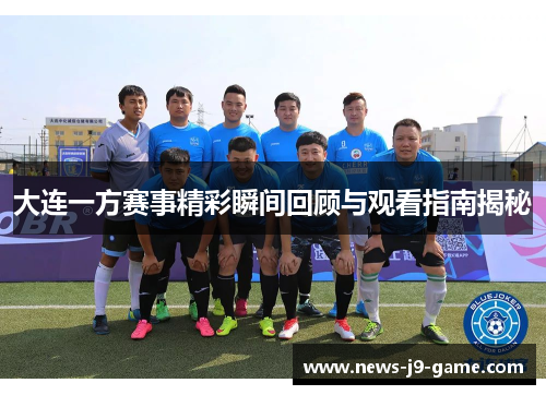 大连一方赛事精彩瞬间回顾与观看指南揭秘 大连一方赛事精彩瞬间回顾与观看指南揭秘