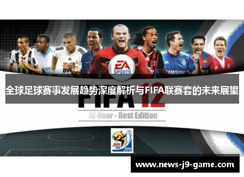 全球足球赛事发展趋势深度解析与FIFA联赛套的未来展望