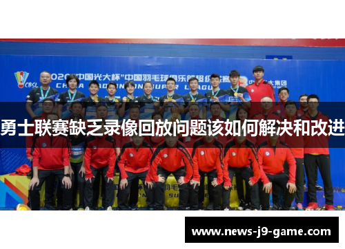 勇士联赛缺乏录像回放问题该如何解决和改进 勇士联赛缺乏录像回放问题该如何解决和改进