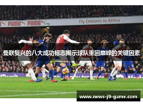 曼联复兴的八大成功标志揭示球队重回巅峰的关键因素 曼联复兴的八大成功标志揭示球队重回巅峰的关键因素