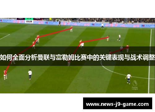如何全面分析曼联与富勒姆比赛中的关键表现与战术调整 如何全面分析曼联与富勒姆比赛中的关键表现与战术调整