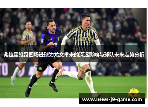 弗拉霍维奇四场进球为尤文带来的深远影响与球队未来走势分析