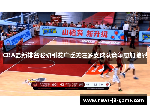 CBA最新排名波动引发广泛关注多支球队竞争愈加激烈 CBA最新排名波动引发广泛关注多支球队竞争愈加激烈