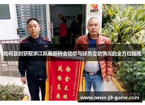 如何及时获取浙江队最新转会动态与球员变动情况的全方位指南 如何及时获取浙江队最新转会动态与球员变动情况的全方位指南