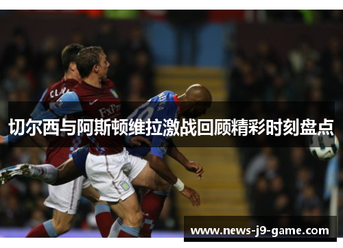 切尔西与阿斯顿维拉激战回顾精彩时刻盘点 切尔西与阿斯顿维拉激战回顾精彩时刻盘点
