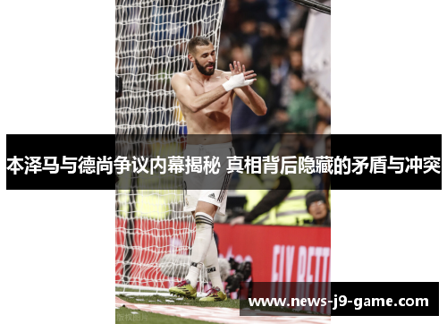 本泽马与德尚争议内幕揭秘 真相背后隐藏的矛盾与冲突