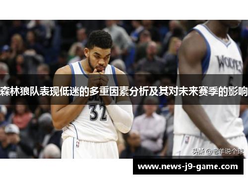 森林狼队表现低迷的多重因素分析及其对未来赛季的影响 森林狼队表现低迷的多重因素分析及其对未来赛季的影响