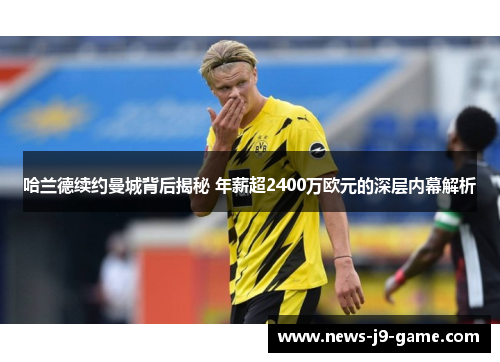 哈兰德续约曼城背后揭秘 年薪超2400万欧元的深层内幕解析 哈兰德续约曼城背后揭秘 年薪超2400万欧元的深层内幕解析