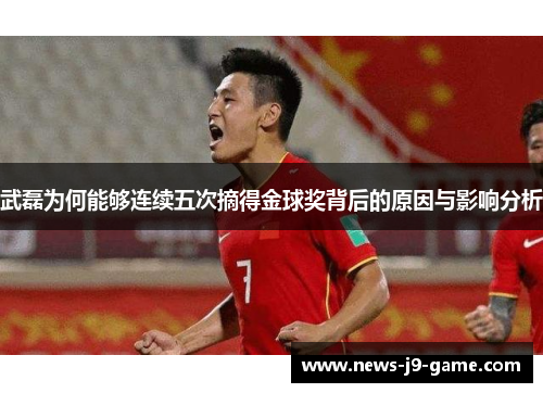 武磊为何能够连续五次摘得金球奖背后的原因与影响分析 武磊为何能够连续五次摘得金球奖背后的原因与影响分析