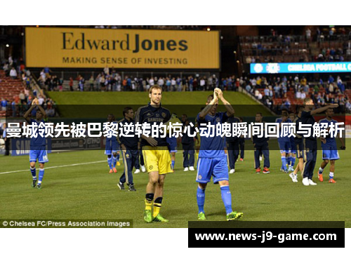 曼城领先被巴黎逆转的惊心动魄瞬间回顾与解析 曼城领先被巴黎逆转的惊心动魄瞬间回顾与解析