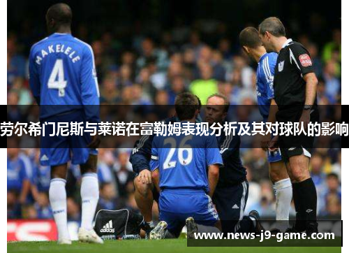 劳尔希门尼斯与莱诺在富勒姆表现分析及其对球队的影响 劳尔希门尼斯与莱诺在富勒姆表现分析及其对球队的影响