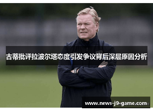 古蒂批评拉波尔塔态度引发争议背后深层原因分析 古蒂批评拉波尔塔态度引发争议背后深层原因分析