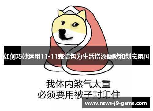 如何巧妙运用11-11表情包为生活增添幽默和创意氛围 如何巧妙运用11-11表情包为生活增添幽默和创意氛围