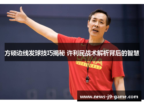 方硕边线发球技巧揭秘 许利民战术解析背后的智慧 方硕边线发球技巧揭秘 许利民战术解析背后的智慧