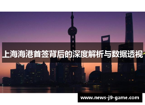 上海海港首签背后的深度解析与数据透视 上海海港首签背后的深度解析与数据透视