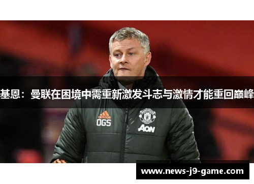基恩:曼联在困境中需重新激发斗志与激情才能重回巅峰 基恩:曼联在困境中需重新激发斗志与激情才能重回巅峰
