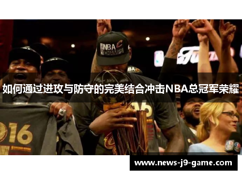 如何通过进攻与防守的完美结合冲击NBA总冠军荣耀 如何通过进攻与防守的完美结合冲击NBA总冠军荣耀