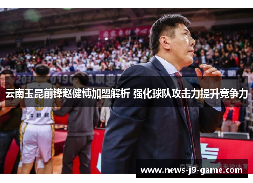 云南玉昆前锋赵健博加盟解析 强化球队攻击力提升竞争力 云南玉昆前锋赵健博加盟解析 强化球队攻击力提升竞争力