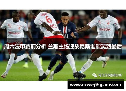 周六法甲赛前分析 兰斯主场迎战尼斯谁能笑到最后 周六法甲赛前分析 兰斯主场迎战尼斯谁能笑到最后