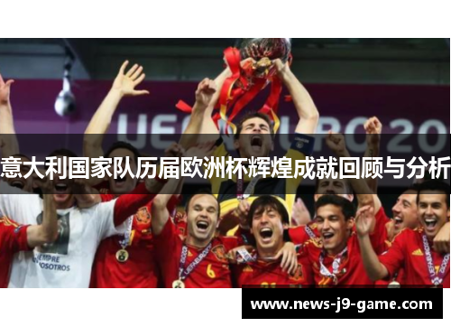 意大利国家队历届欧洲杯辉煌成就回顾与分析 意大利国家队历届欧洲杯辉煌成就回顾与分析