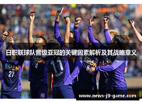 日职联球队晋级亚冠的关键因素解析及其战略意义 日职联球队晋级亚冠的关键因素解析及其战略意义