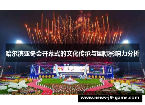 哈尔滨亚冬会开幕式的文化传承与国际影响力分析