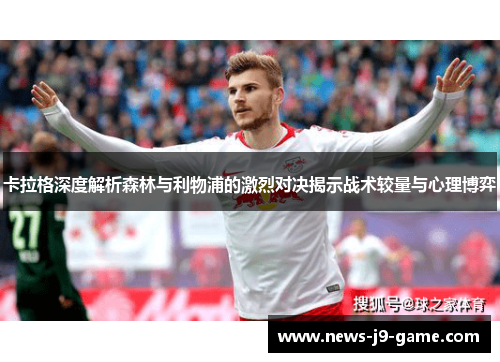 卡拉格深度解析森林与利物浦的激烈对决揭示战术较量与心理博弈 卡拉格深度解析森林与利物浦的激烈对决揭示战术较量与心理博弈