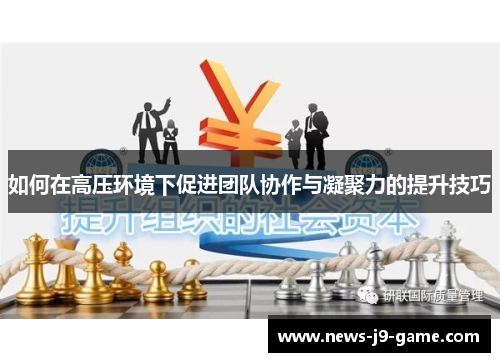 如何在高压环境下促进团队协作与凝聚力的提升技巧 如何在高压环境下促进团队协作与凝聚力的提升技巧