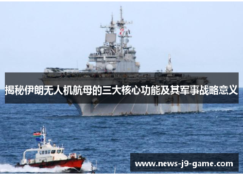揭秘伊朗无人机航母的三大核心功能及其军事战略意义 揭秘伊朗无人机航母的三大核心功能及其军事战略意义
