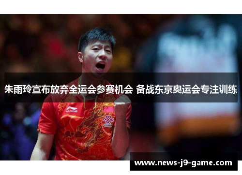 朱雨玲宣布放弃全运会参赛机会 备战东京奥运会专注训练 朱雨玲宣布放弃全运会参赛机会 备战东京奥运会专注训练
