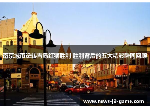 南京城市逆转青岛红狮胜利 胜利背后的五大精彩瞬间回顾