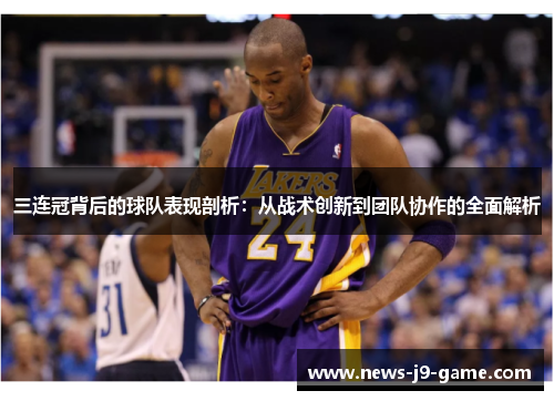 三连冠背后的球队表现剖析：从战术创新到团队协作的全面解析