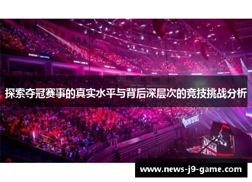 探索夺冠赛事的真实水平与背后深层次的竞技挑战分析 探索夺冠赛事的真实水平与背后深层次的竞技挑战分析