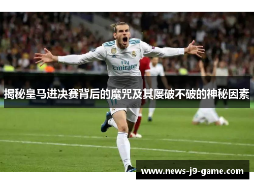 揭秘皇马进决赛背后的魔咒及其屡破不破的神秘因素 揭秘皇马进决赛背后的魔咒及其屡破不破的神秘因素