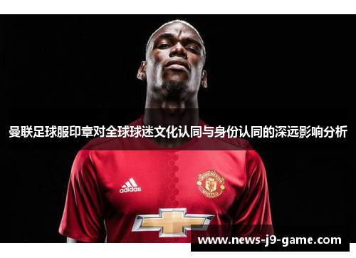 曼联足球服印章对全球球迷文化认同与身份认同的深远影响分析